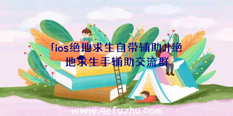 「ios绝地求生自带辅助」|绝地求生手辅助交流群